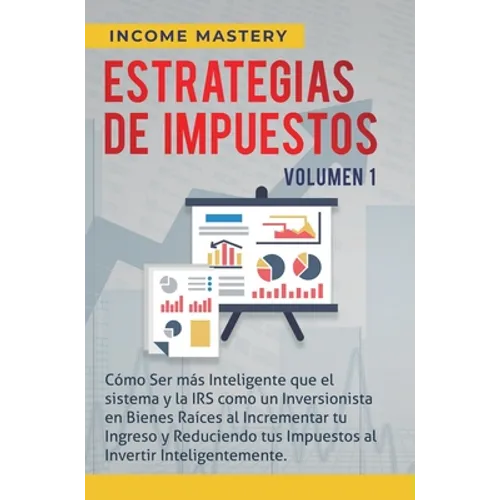 Estrategias de Impuestos: Cómo Ser Más Inteligente Que El Sistema Y La IRS Cómo Un Inversionista En Bienes Raíces Al Incrementar Tu Ingreso Y Reducien - Hardcover
