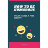 How to be Humorous: What Makes a Joke Funny? - Paperback