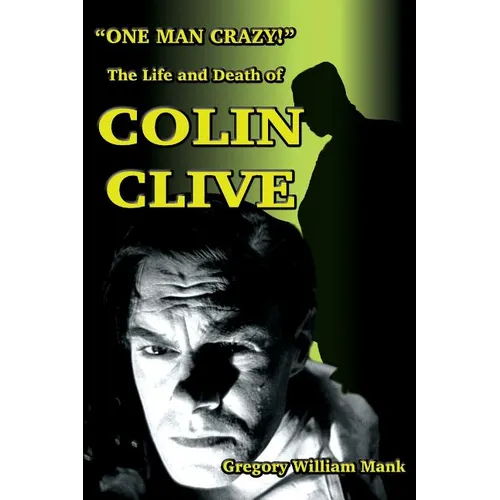 "One Man Crazy ... !" The Life and Death of Colin Clive; Hollywood's Dr. Frankenstein - Paperback