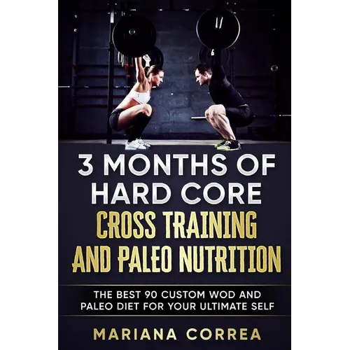 3 MONTHS Of HARD CORE CROSS TRAINING AND PALEO NUTRITION: THE BEST 90 CUSTOM WOD AND PALEO DIET For YOUR ULTIMATE SELF - Paperback