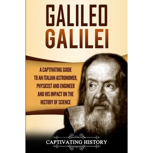 Galileo Galilei: A Captivating Guide to an Italian Astronomer, Physicist, and Engineer and His Impact on the History of Science - Paperback
