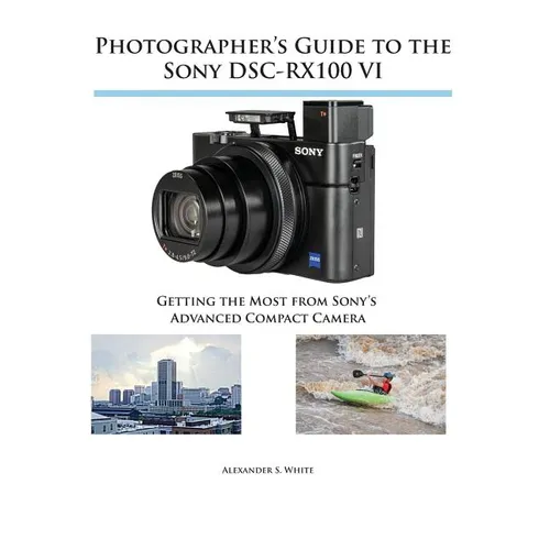 Photographer's Guide to the Sony DSC-RX100 VI: Getting the Most from Sony's Advanced Compact Camera - Paperback