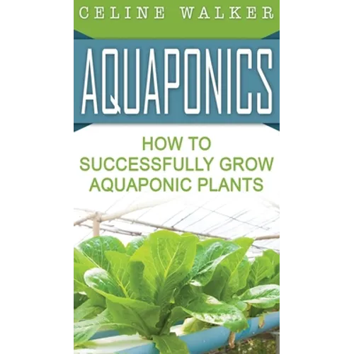 Aquaponics: How to Successfully Grow Aquaponic Plants - Hardcover
