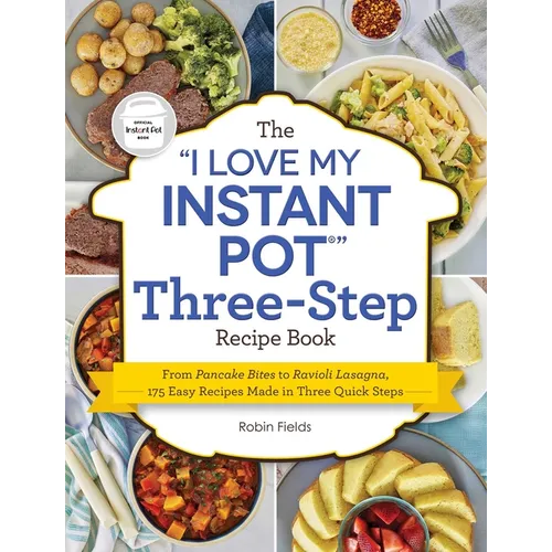 The I Love My Instant Pot Three-Step Recipe Book: From Pancake Bites to Ravioli Lasagna, 175 Easy Recipes Made in Three Quick Steps - Paperback