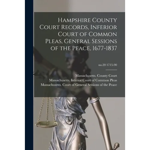 Hampshire County Court Records, Inferior Court of Common Pleas, General Sessions of the Peace, 1677-1837; no.20 1715-90 - Paperback