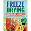 Freeze Drying Mastery for Beginners: Complete Guide to Long-Term Food Storage, Save Money, Reduce Waste and Keep Your Pantry Stocked - Paperback