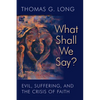 What Shall We Say?: Evil, Suffering, and the Crisis of Faith - Paperback