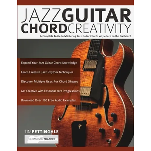 Jazz Guitar Chord Creativity: A Complete Guide to Mastering Jazz Guitar Chords Anywhere on the Fretboard - Paperback