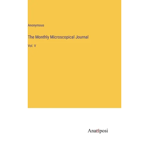 The Monthly Microscopical Journal: Vol. V - Hardcover