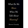 What Do We Mean When We Talk about Meaning? - Hardcover