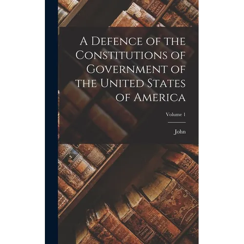 A Defence of the Constitutions of Government of the United States of America; Volume 1 - Hardcover