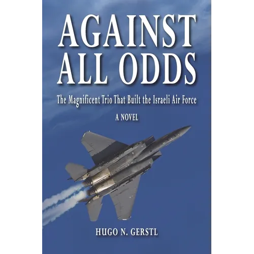 Against All Odds: The Magnificent Trio That Built the Israeli Air Force - Paperback
