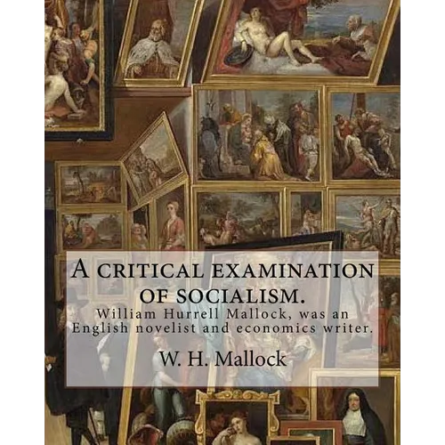A critical examination of socialism. By: W. H. (William Hurrell) Mallock: William Hurrell Mallock (7 February 1849 - 2 April 1923) was an English nove - Paperback