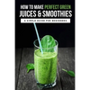 How To Make Perfect Green Juices & Smoothies: A Simple Guide For Beginners: What Are The Best Green Vegetables To Juice? - Paperback
