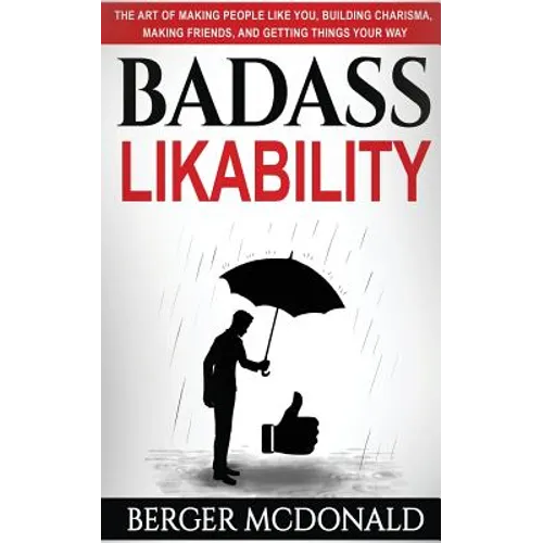 Badass Likability: The Art of Making People Like You, Building Charisma, Making Friends, and Getting Things Your Way - Paperback