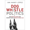 Dog Whistle Politics: How Coded Racial Appeals Have Reinvented Racism and Wrecked the Middle Class - Paperback