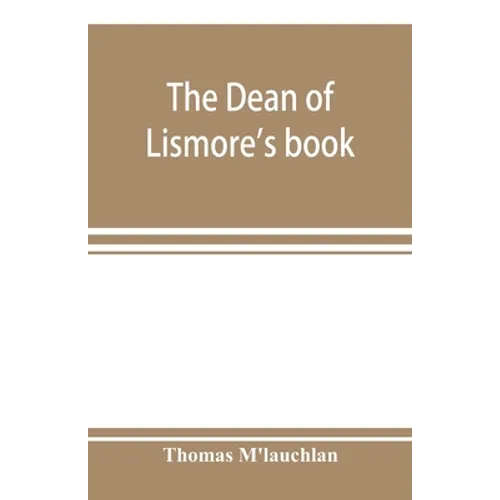 The Dean of Lismore's book; a selection of ancient Gaelic poetry from a manuscript collection made by Sir James M'Gregor, dean of Lismore, in the begi - Paperback
