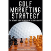 Golf Marketing Strategy: The Ultimate Guide to Success in the Golf Industry - Paperback