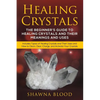 Healing Crystals: The Beginner's Guide to Healing Crystals and Their Meanings and Uses: Includes Types of Healing Crystals and Their Uses and How to C - Paperback