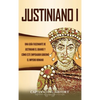 Justiniano I: Una Guía Fascinante de Justiniano el Grande y Cómo este Emperador Gobernó el Imperio Romano - Hardcover