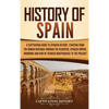History of Spain: A Captivating Guide to Spanish History, Starting from Roman Hispania through the Visigoths, the Spanish Empire, the Bourbons, and th - Hardcover