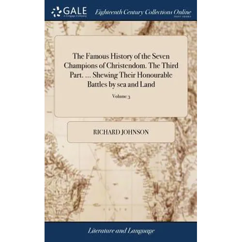 The Famous History of the Seven Champions of Christendom. The Third Part. ... Shewing Their Honourable Battles by sea and Land: Their Tilts, Justs, To - Hardcover