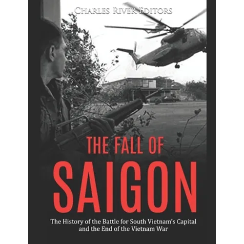 The Fall of Saigon: The History of the Battle for South Vietnam's Capital and the End of the Vietnam War - Paperback