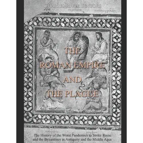 The Roman Empire and the Plague: The History of the Worst Pandemics to Strike Rome and the Byzantines in Antiquity and the Middle Ages - Paperback
