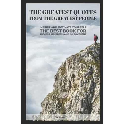 The Greatest Quotes From The Greatest People: Inspire and motivate yourself - The best book for success, happiness and improvement - Paperback