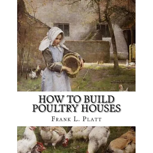 How To Build Poultry Houses: Plans and Specifications For Practical Poultry Buildings - Paperback