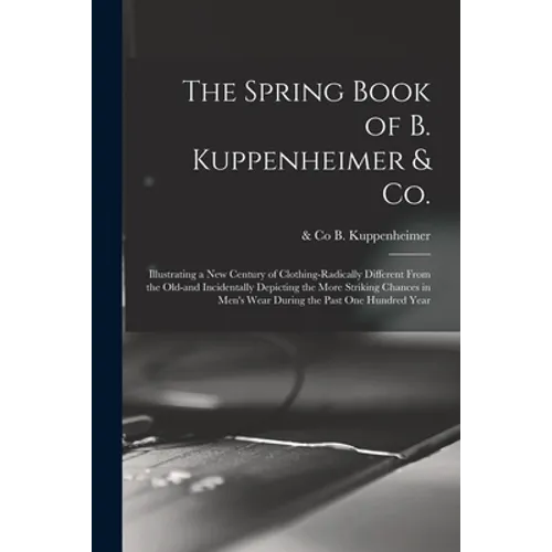 The Spring Book of B. Kuppenheimer & Co.: Illustrating a New Century of Clothing-radically Different From the Old-and Incidentally Depicting the More - Paperback