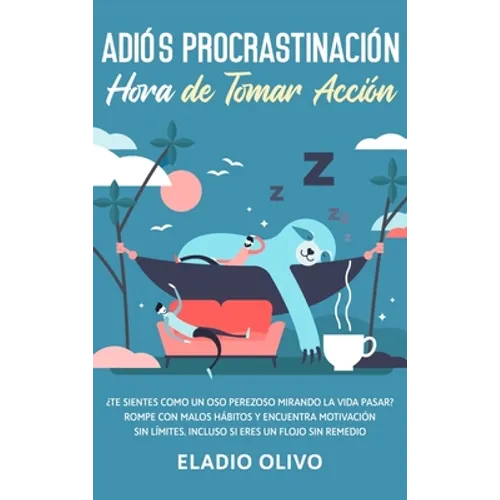 Adiós procrastinación, hora de tomar acción: Te sientes como un oso perezoso mirando la vida pasar? Rompe con malos hábitos y encuentra motivación sin - Hardcover
