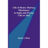 Life of Henry Martyn, Missionary to India and Persia, 1781 to 1812 - Paperback