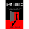 Mental Toughness: How to Build Mental Toughness and Develop an Unbeatable Mind - Paperback