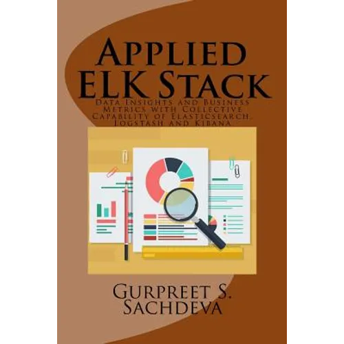 Applied ELK Stack: Data Insights and Business Metrics with Collective Capability of Elasticsearch, Logstash and Kibana - Paperback