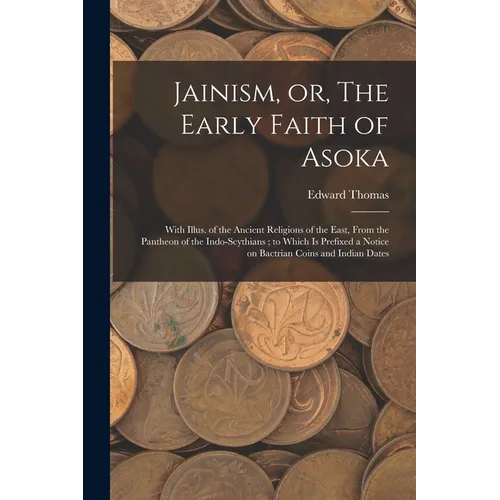 Jainism, or, The Early Faith of Asoka: With Illus. of the Ancient Religions of the East, From the Pantheon of the Indo-Scythians; to Which is Prefixed - Paperback