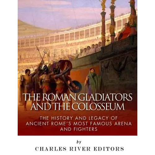 The Roman Gladiators and the Colosseum: The History and Legacy of Ancient Rome's Most Famous Arena and Fighters - Paperback