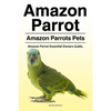Amazon Parrot. Amazon Parrots Pets. Amazon Parrot Essential Owners Guide. - Paperback