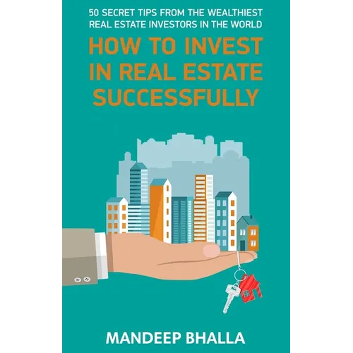 How to Invest in Real Estate Successfully: 50 Secrets From the Wealthiest Real Estate Investors in the World - Paperback