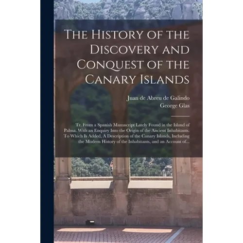 The History of the Discovery and Conquest of the Canary Islands: Tr. From a Spanish Manuscript Lately Found in the Island of Palma. With an Enquiry In - Paperback