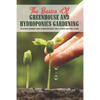 The Basics Of Greenhouse And Hydroponics Gardening: The Ultimate Beginner's Guide to Grow Vegetables, Fruits, Flowers and Herbs at Home: How To Build - Paperback
