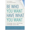 Be Who You Want, Have What You Want: Change Your Thinking, Change Your Life - Paperback