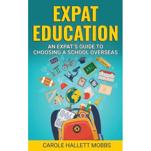 Expat Education: An Expat's Guide to Choosing a School Overseas - Paperback
