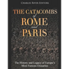 The Catacombs of Rome and Paris: The History and Legacy of Europe's Most Famous Ossuaries - Paperback