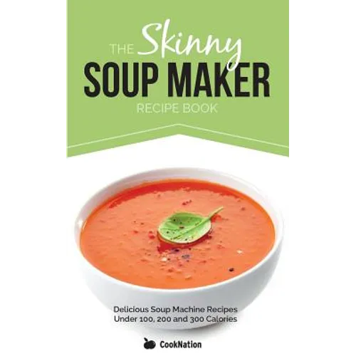 The Skinny Soup Maker Recipe Book: Delicious Low Calorie, Healthy and Simple Soup Machine Recipes Under 100, 200 and 300 Calories - Paperback