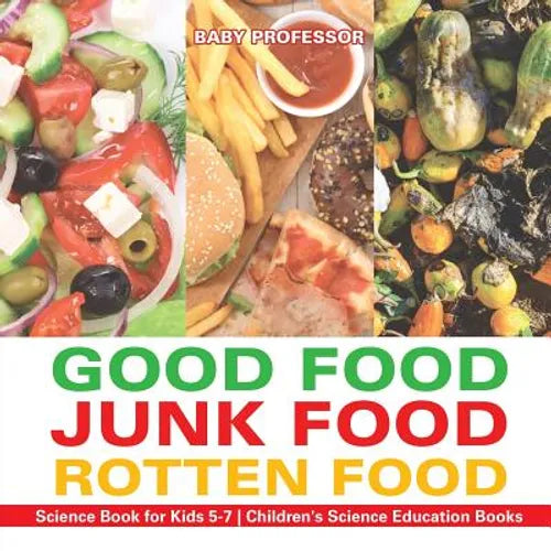 Good Food, Junk Food, Rotten Food - Science Book for Kids 5-7 Children's Science Education Books - Paperback