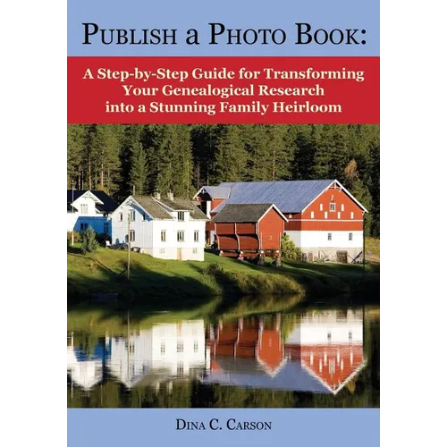 Publish a Photo Book: A Step-by-Step Guide for Transforming Your Genealogical Research into a Stunning Family Heirloom - Paperback