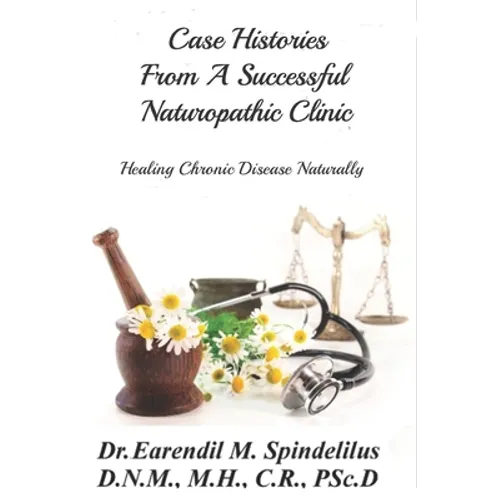 Case Histories From A Successful Naturopathic Clinic: Healing Chronic Illnesses Naturally - Paperback