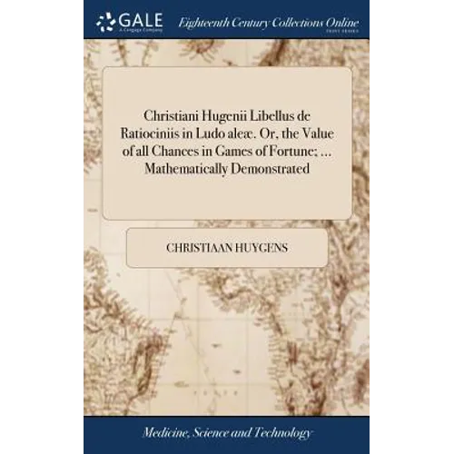 Christiani Hugenii Libellus de Ratiociniis in Ludo aleæ. Or, the Value of all Chances in Games of Fortune; ... Mathematically Demonstrated - Hardcover