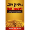 ¿cómo Superar La Frustración?: Una Guía Para Identificar El Origen de Los Obstáculos Que Te Impiden Lograr Tus Objetivos - Paperback
